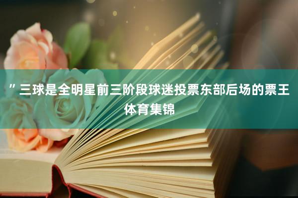 ”三球是全明星前三阶段球迷投票东部后场的票王体育集锦