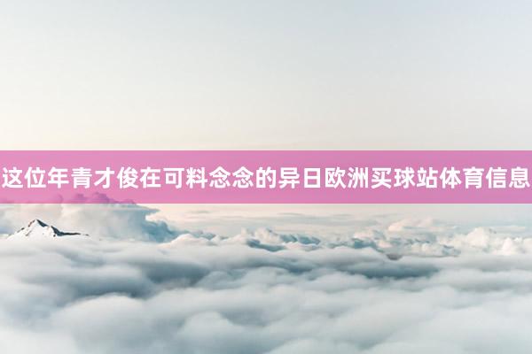 这位年青才俊在可料念念的异日欧洲买球站体育信息