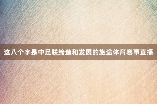 这八个字是中足联缔造和发展的旅途体育赛事直播