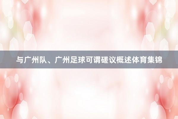 与广州队、广州足球可谓磋议概述体育集锦
