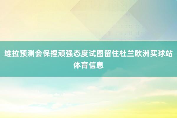 维拉预测会保捏顽强态度试图留住杜兰欧洲买球站体育信息