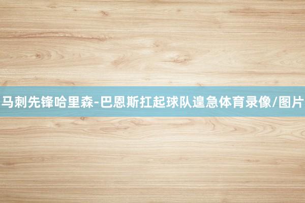 马刺先锋哈里森-巴恩斯扛起球队遑急体育录像/图片