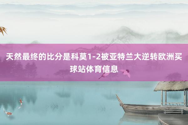天然最终的比分是科莫1-2被亚特兰大逆转欧洲买球站体育信息