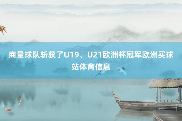 商量球队斩获了U19、U21欧洲杯冠军欧洲买球站体育信息