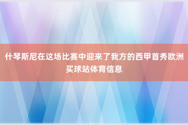 什琴斯尼在这场比赛中迎来了我方的西甲首秀欧洲买球站体育信息