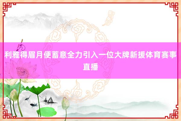 利雅得眉月便蓄意全力引入一位大牌新援体育赛事直播