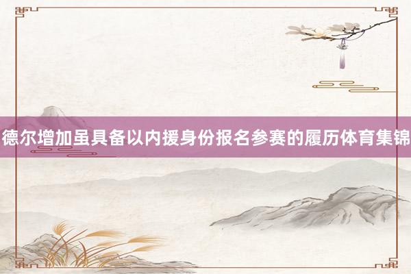 德尔增加虽具备以内援身份报名参赛的履历体育集锦