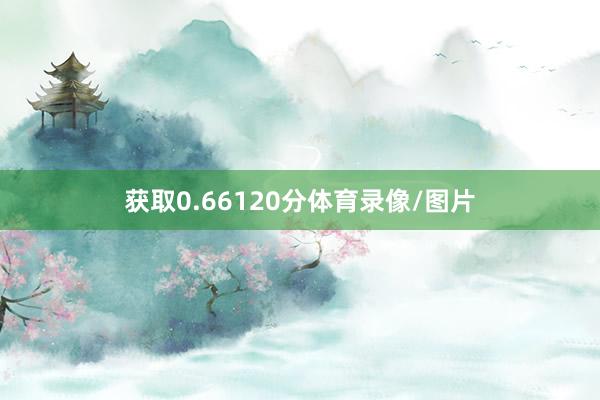 获取0.66120分体育录像/图片