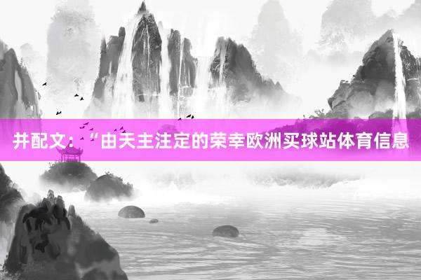 并配文：“由天主注定的荣幸欧洲买球站体育信息