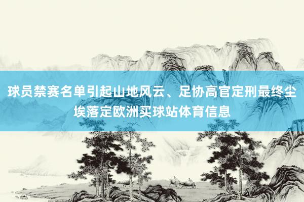 球员禁赛名单引起山地风云、足协高官定刑最终尘埃落定欧洲买球站体育信息
