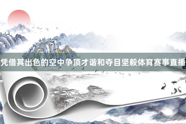 凭借其出色的空中争顶才谐和夺目坚毅体育赛事直播