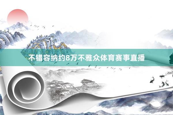 不错容纳约8万不雅众体育赛事直播