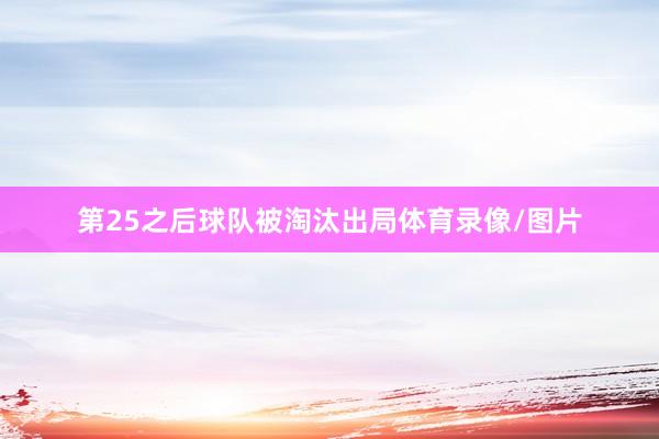 第25之后球队被淘汰出局体育录像/图片