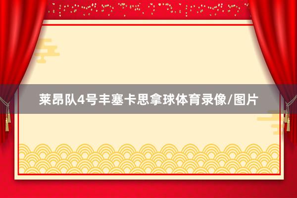 莱昂队4号丰塞卡思拿球体育录像/图片