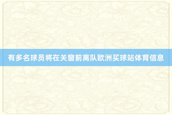 有多名球员将在关窗前离队欧洲买球站体育信息