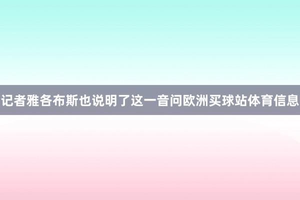 记者雅各布斯也说明了这一音问欧洲买球站体育信息