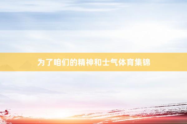 为了咱们的精神和士气体育集锦
