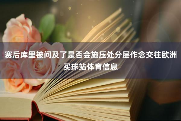 赛后库里被问及了是否会施压处分层作念交往欧洲买球站体育信息