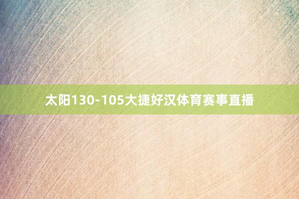 太阳130-105大捷好汉体育赛事直播