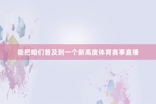 能把咱们普及到一个新高度体育赛事直播
