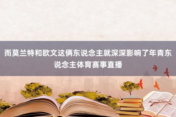 而莫兰特和欧文这俩东说念主就深深影响了年青东说念主体育赛事直播
