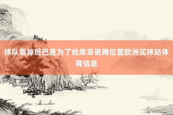 球队裁掉班巴是为了给席菲诺腾位置欧洲买球站体育信息