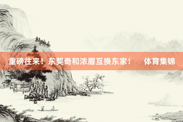重磅往来！东契奇和浓眉互换东家！    体育集锦