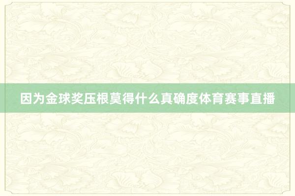 因为金球奖压根莫得什么真确度体育赛事直播