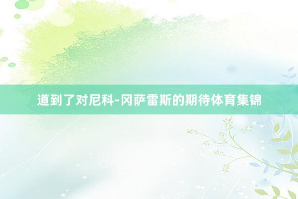 道到了对尼科-冈萨雷斯的期待体育集锦