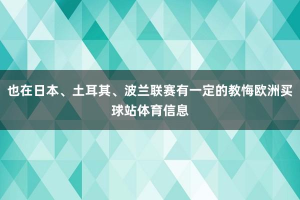 也在日本、土耳其、波兰联赛有一定的教悔欧洲买球站体育信息