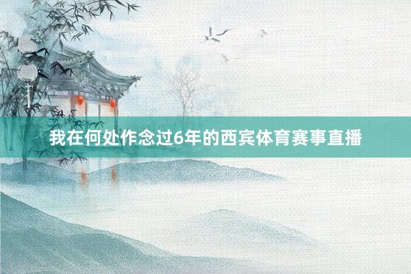 我在何处作念过6年的西宾体育赛事直播