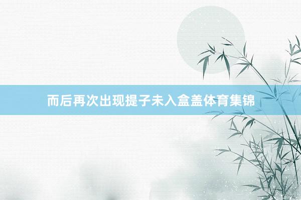 而后再次出现提子未入盒盖体育集锦