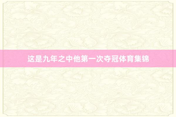 这是九年之中他第一次夺冠体育集锦