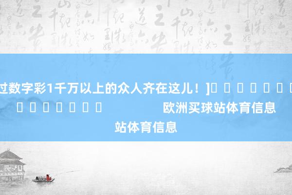 中过数字彩1千万以上的众人齐在这儿！]															                欧洲买球站体育信息