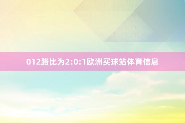 012路比为2:0:1欧洲买球站体育信息