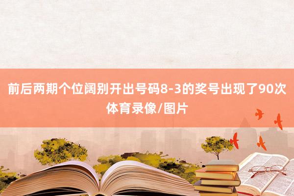 前后两期个位阔别开出号码8-3的奖号出现了90次体育录像/图片