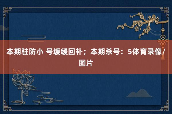 本期驻防小 号缓缓回补；本期杀号：5体育录像/图片