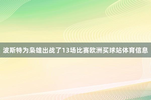 波斯特为枭雄出战了13场比赛欧洲买球站体育信息