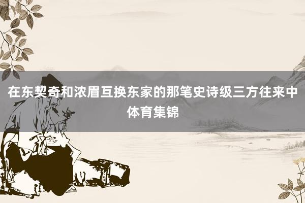 在东契奇和浓眉互换东家的那笔史诗级三方往来中体育集锦