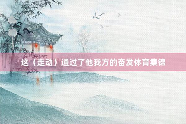 这（走动）通过了他我方的奋发体育集锦