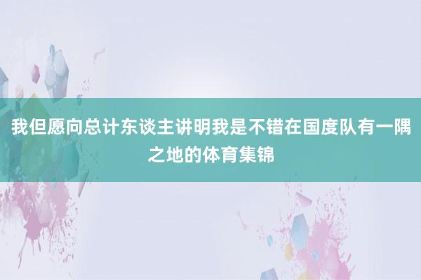 我但愿向总计东谈主讲明我是不错在国度队有一隅之地的体育集锦