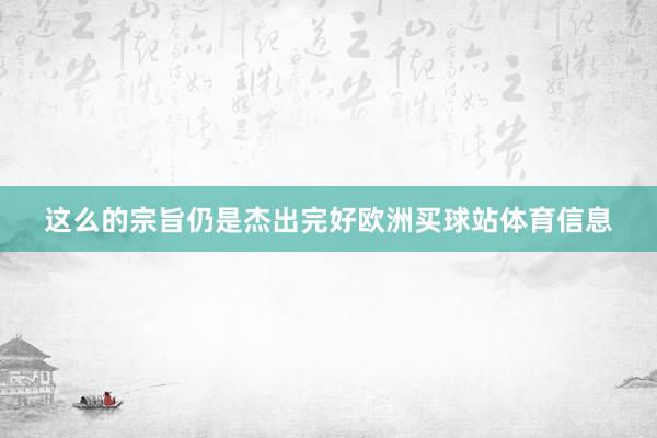 这么的宗旨仍是杰出完好欧洲买球站体育信息