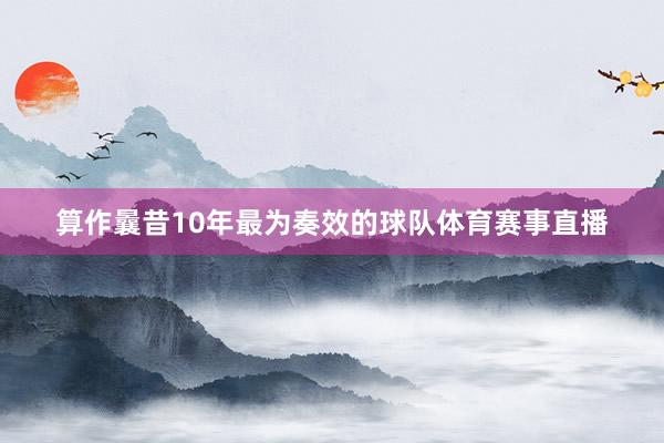 算作曩昔10年最为奏效的球队体育赛事直播