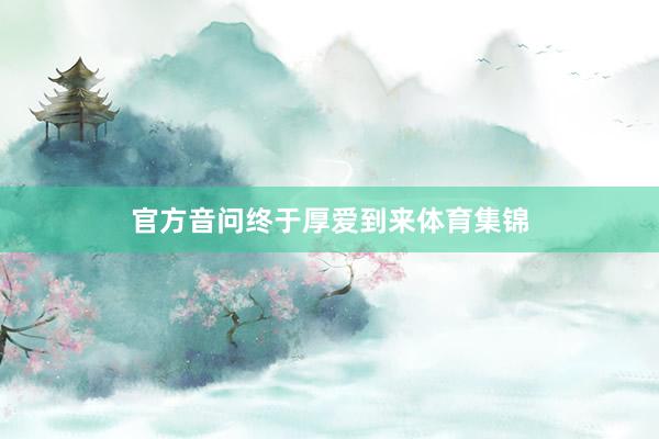 官方音问终于厚爱到来体育集锦