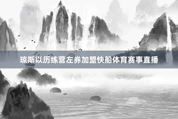 琼斯以历练营左券加盟快船体育赛事直播
