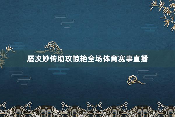 屡次妙传助攻惊艳全场体育赛事直播
