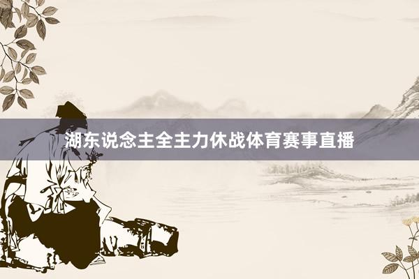 湖东说念主全主力休战体育赛事直播