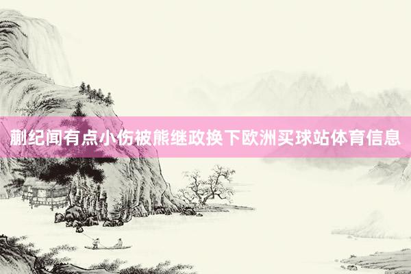 蒯纪闻有点小伤被熊继政换下欧洲买球站体育信息
