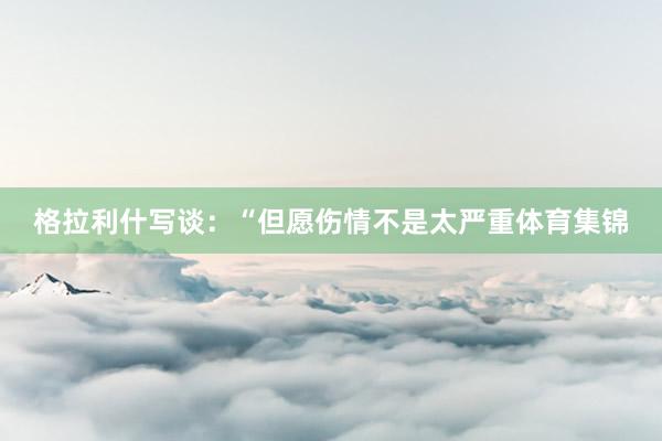 格拉利什写谈：“但愿伤情不是太严重体育集锦