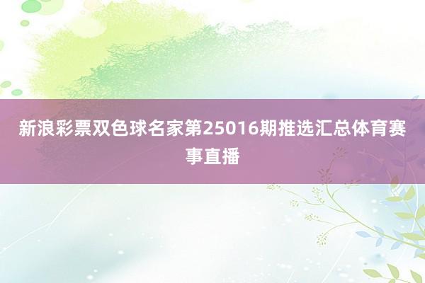 新浪彩票双色球名家第25016期推选汇总体育赛事直播